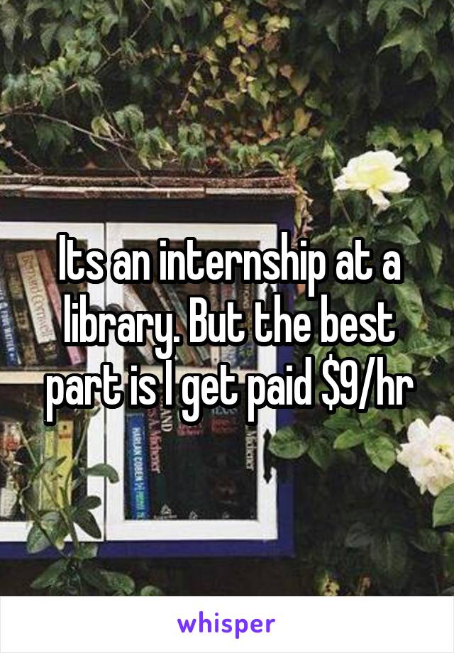 Its an internship at a library. But the best part is I get paid $9/hr