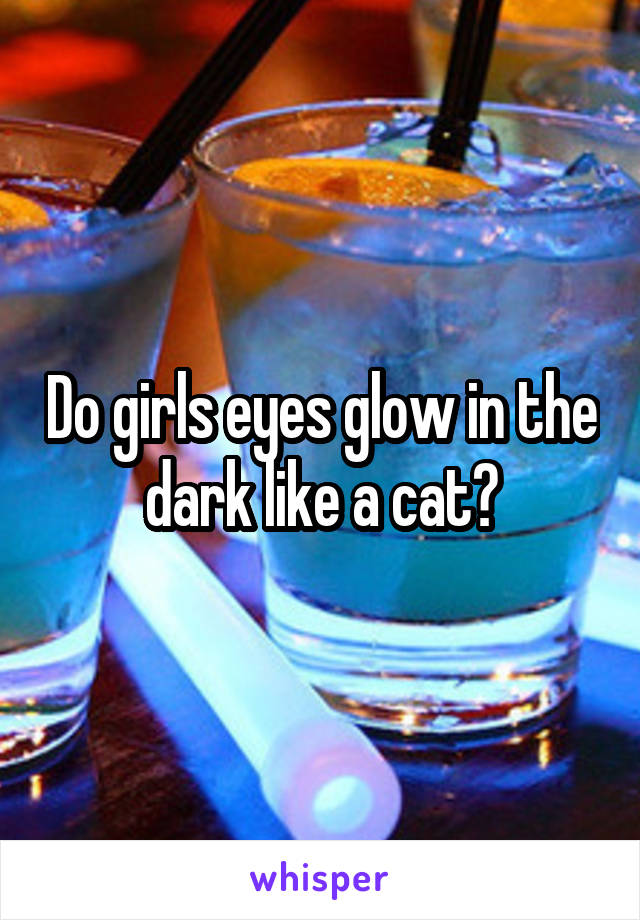 Do girls eyes glow in the dark like a cat?