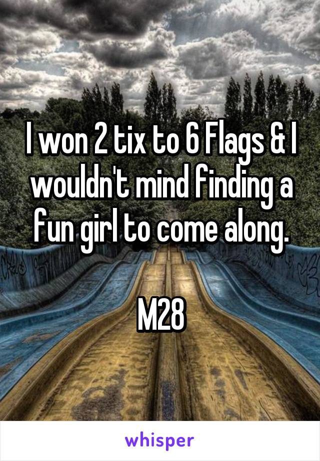 I won 2 tix to 6 Flags & I wouldn't mind finding a fun girl to come along.

M28