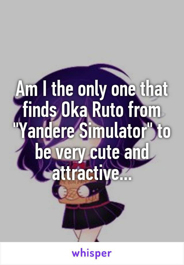 Am I the only one that finds Oka Ruto from "Yandere Simulator" to be very cute and attractive...