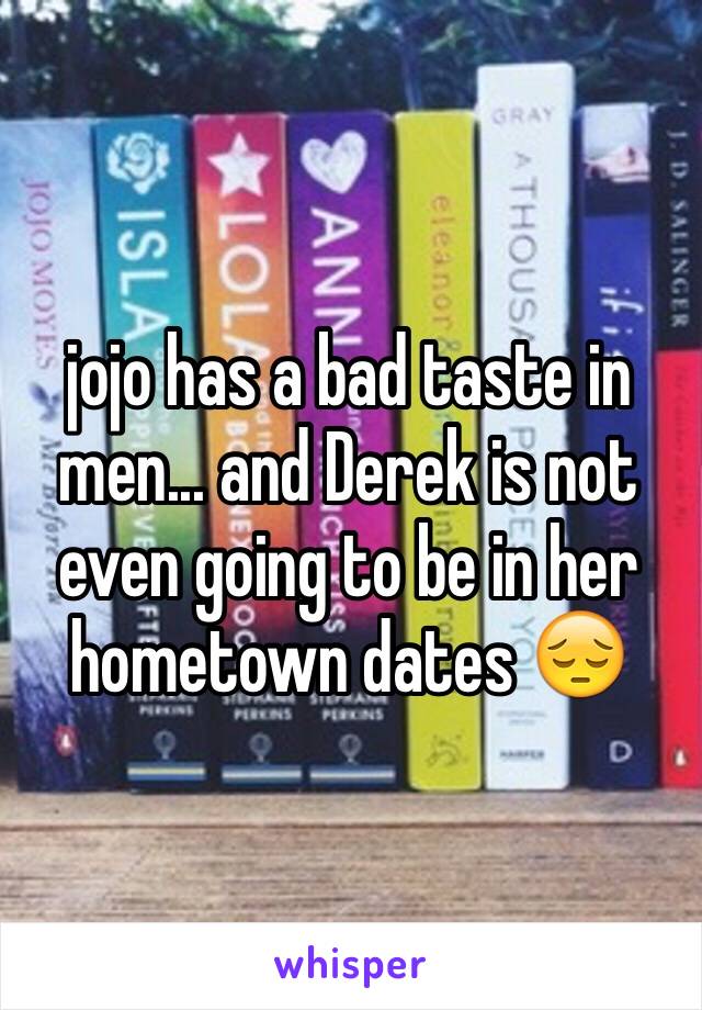 jojo has a bad taste in men... and Derek is not even going to be in her hometown dates 😔