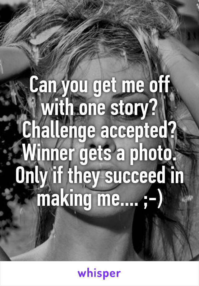 Can you get me off with one story?
Challenge accepted?
Winner gets a photo. Only if they succeed in making me.... ;-)