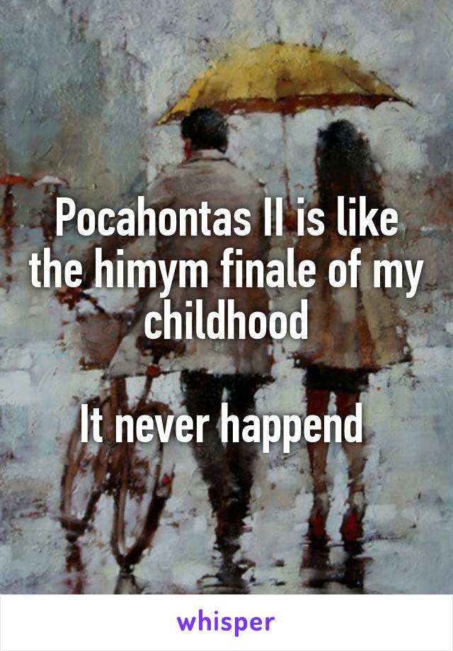 Pocahontas II is like the himym finale of my childhood

It never happend 