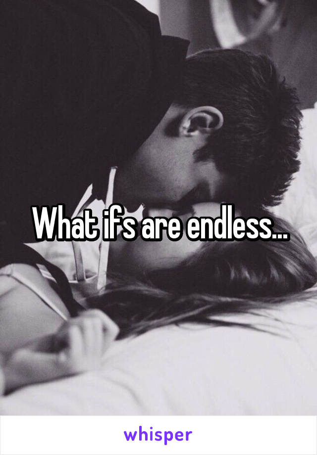 What ifs are endless...