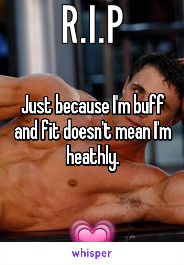 Just because I'm buff and fit doesn't mean I'm heathly.