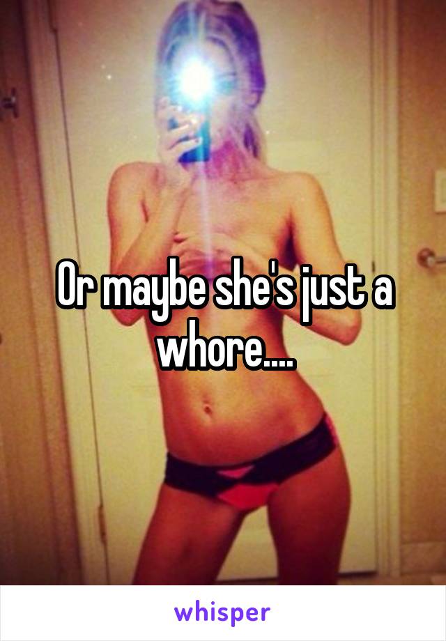 Or maybe she's just a whore....