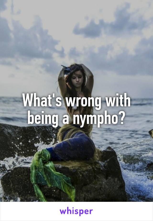 What's wrong with being a nympho?