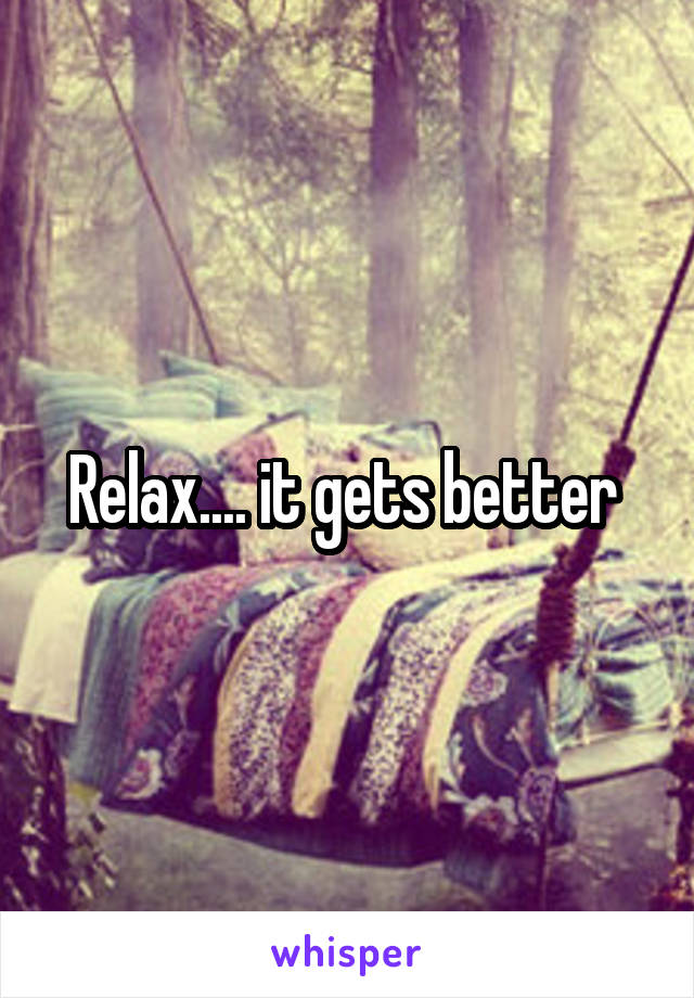 Relax.... it gets better 