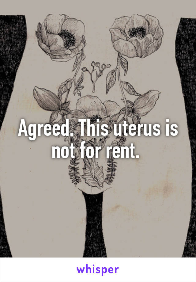 Agreed. This uterus is not for rent. 
