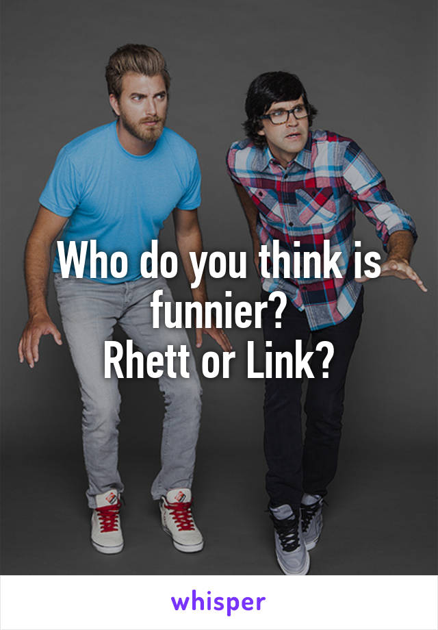 Who do you think is funnier?
Rhett or Link?