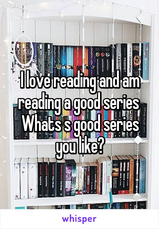 I love reading and am reading a good series 
Whats s good series you like?