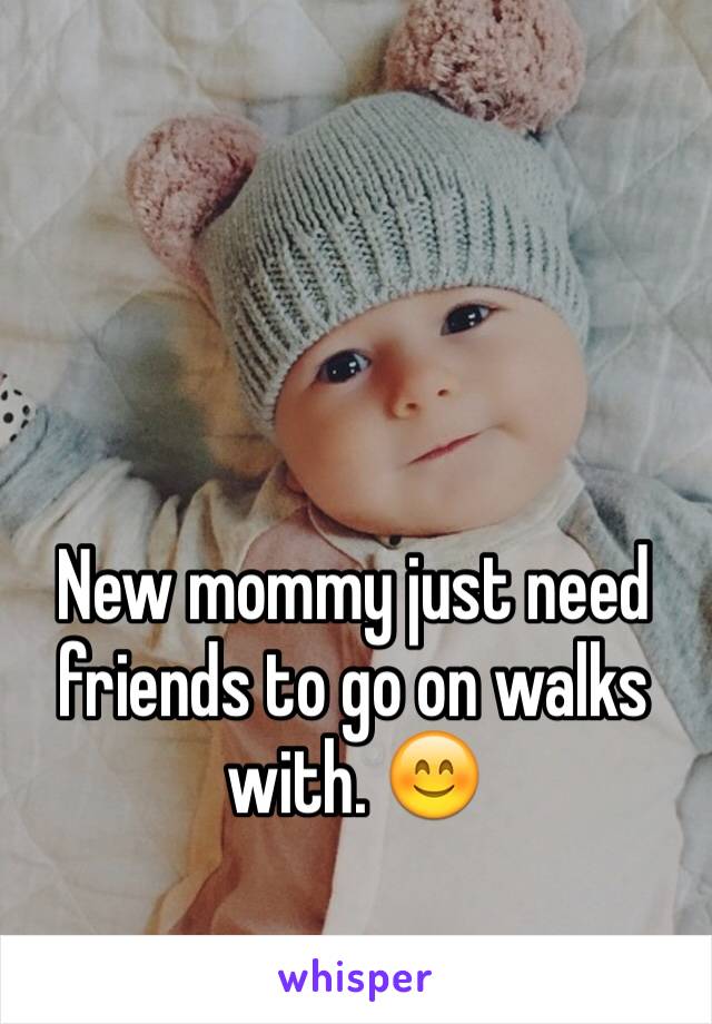 New mommy just need friends to go on walks with. 😊