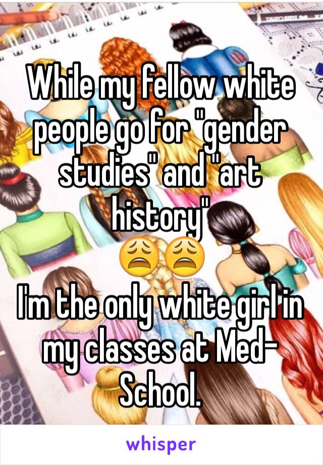 While my fellow white people go for "gender studies" and "art history"
😩😩
I'm the only white girl in my classes at Med-School. 