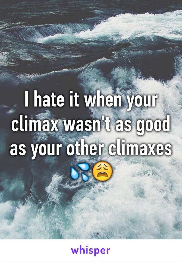 I hate it when your climax wasn't as good as your other climaxes 💦😩