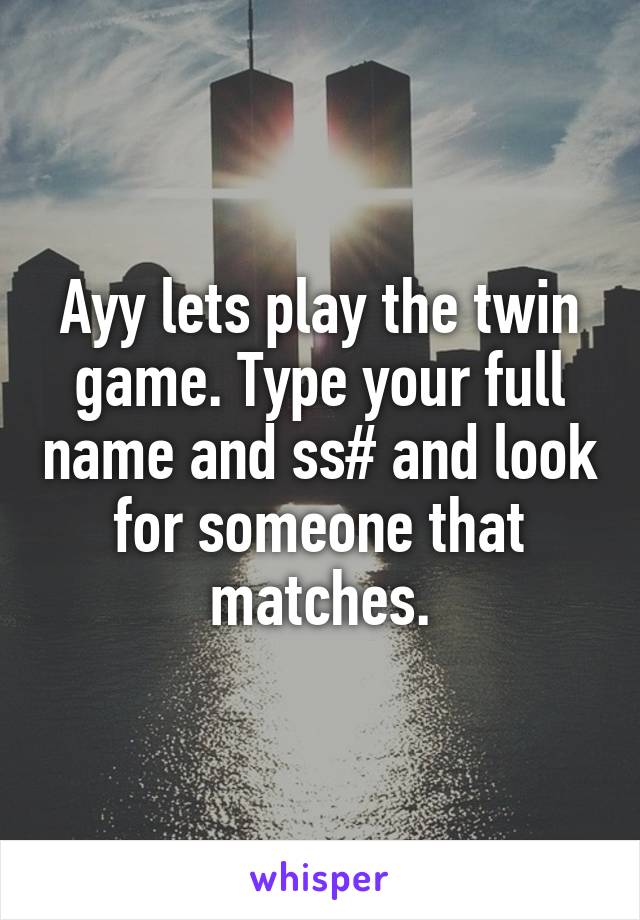 Ayy lets play the twin game. Type your full name and ss# and look for someone that matches.