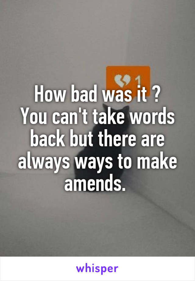 How bad was it ?
You can't take words back but there are always ways to make amends. 