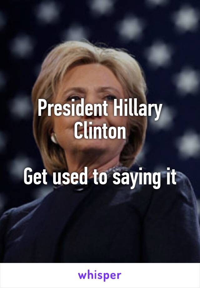 President Hillary Clinton

Get used to saying it