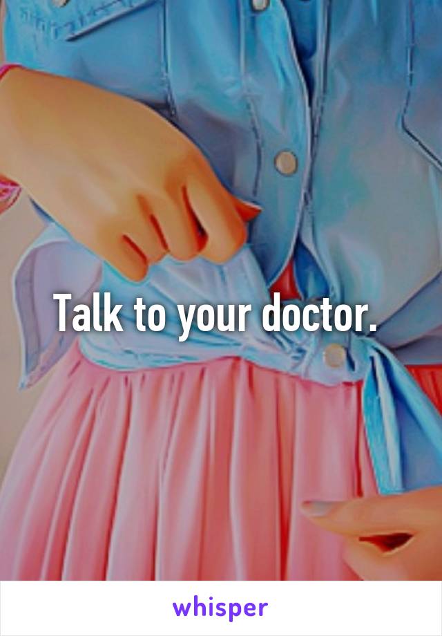 Talk to your doctor. 