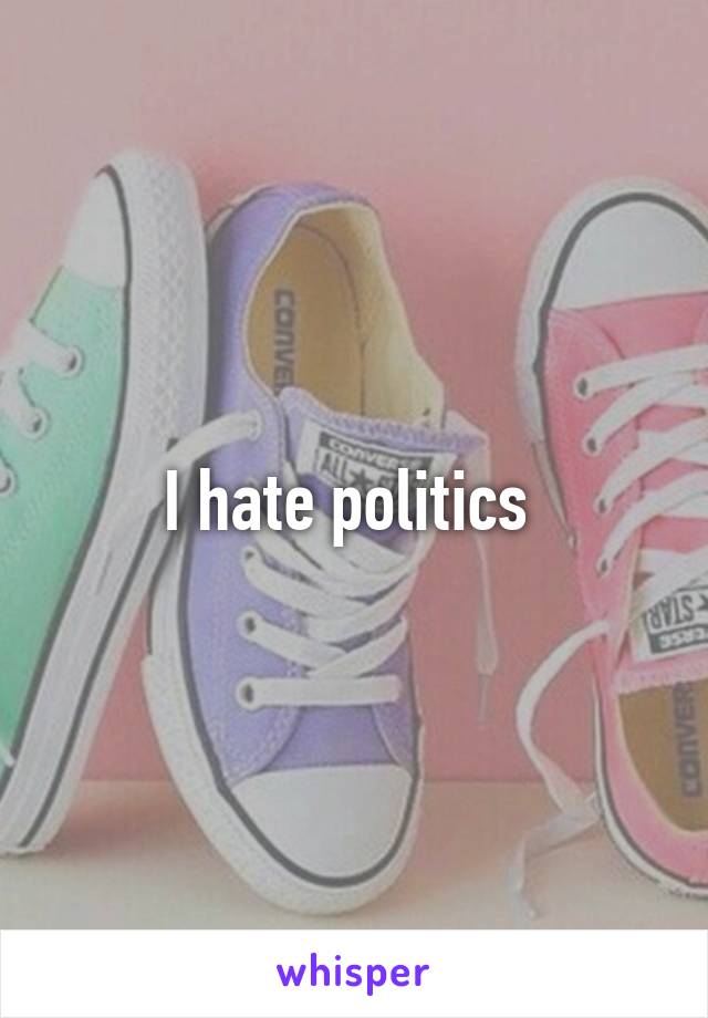 I hate politics 