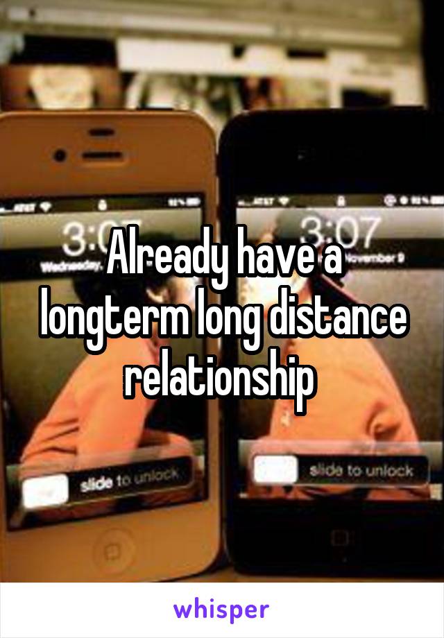 Already have a longterm long distance relationship 