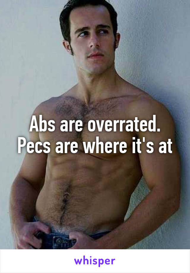 Abs are overrated. Pecs are where it's at