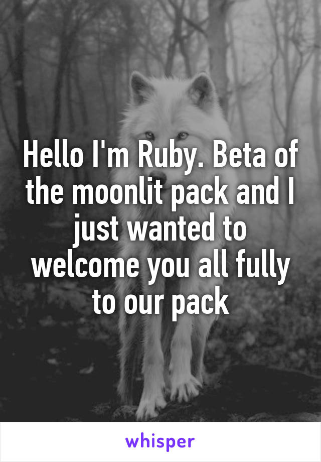 Hello I'm Ruby. Beta of the moonlit pack and I just wanted to welcome you all fully to our pack