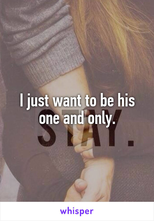 I just want to be his one and only.