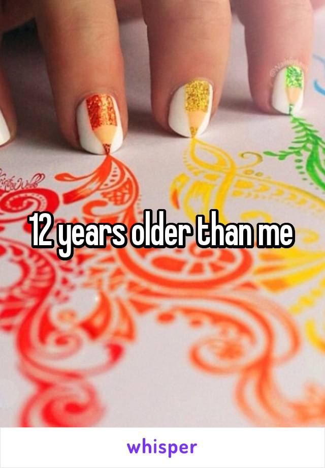 12 years older than me 