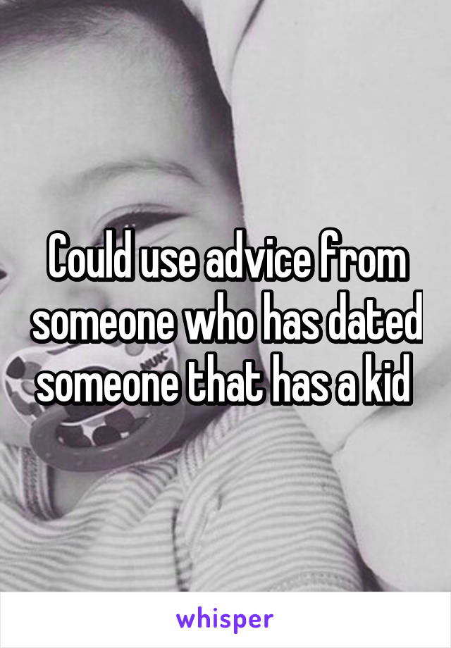 Could use advice from someone who has dated someone that has a kid 