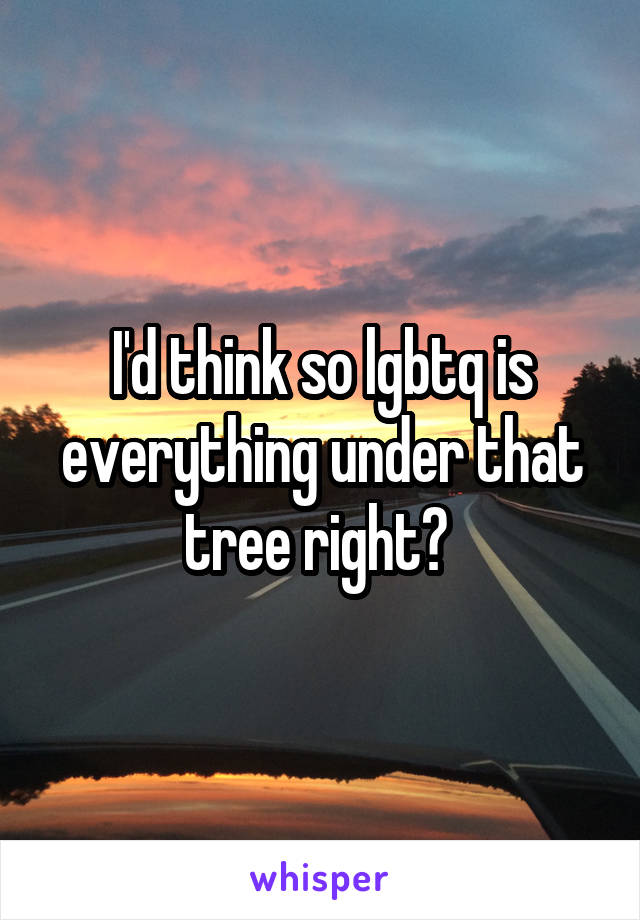 I'd think so lgbtq is everything under that tree right? 