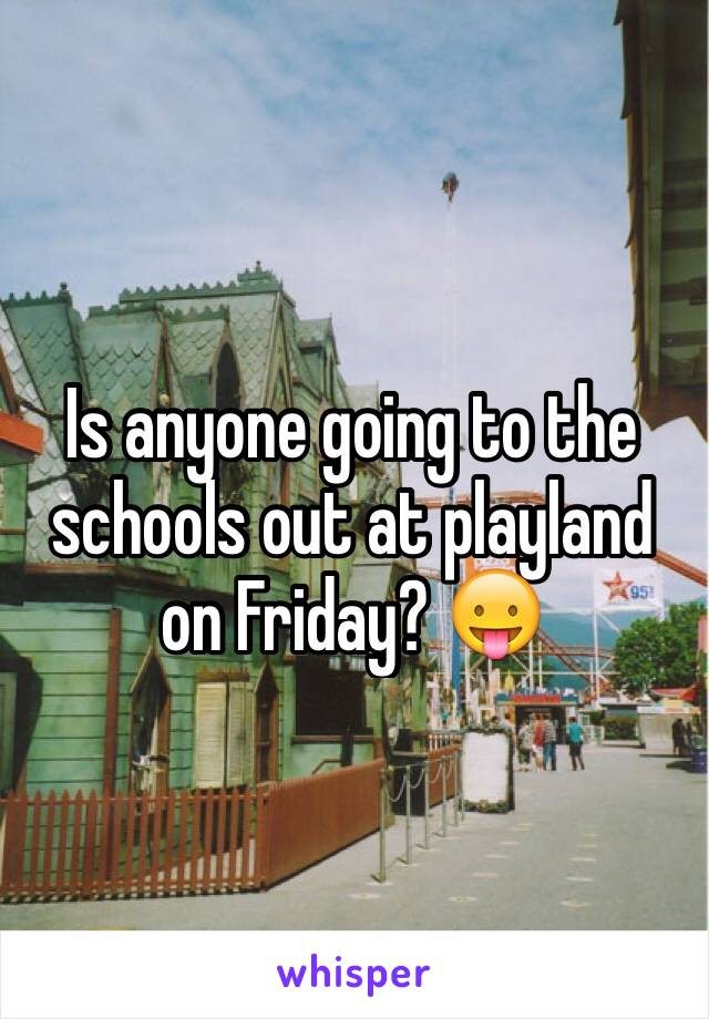 Is anyone going to the schools out at playland on Friday? 😛