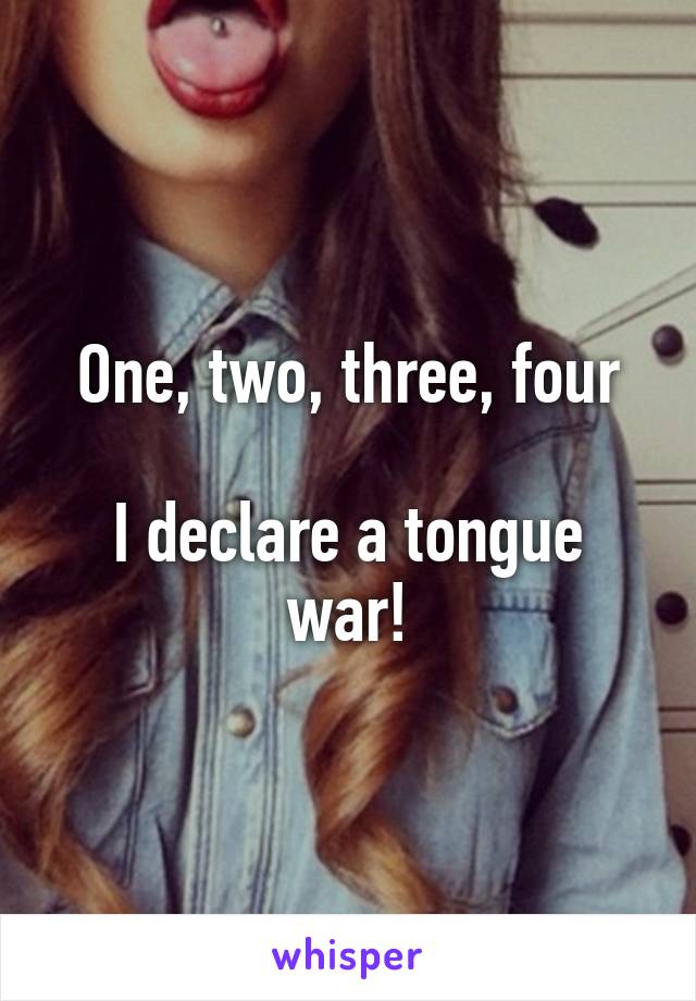 One, two, three, four

I declare a tongue war!