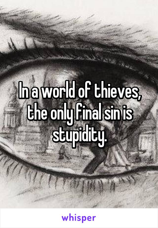 In a world of thieves, the only final sin is stupidity.