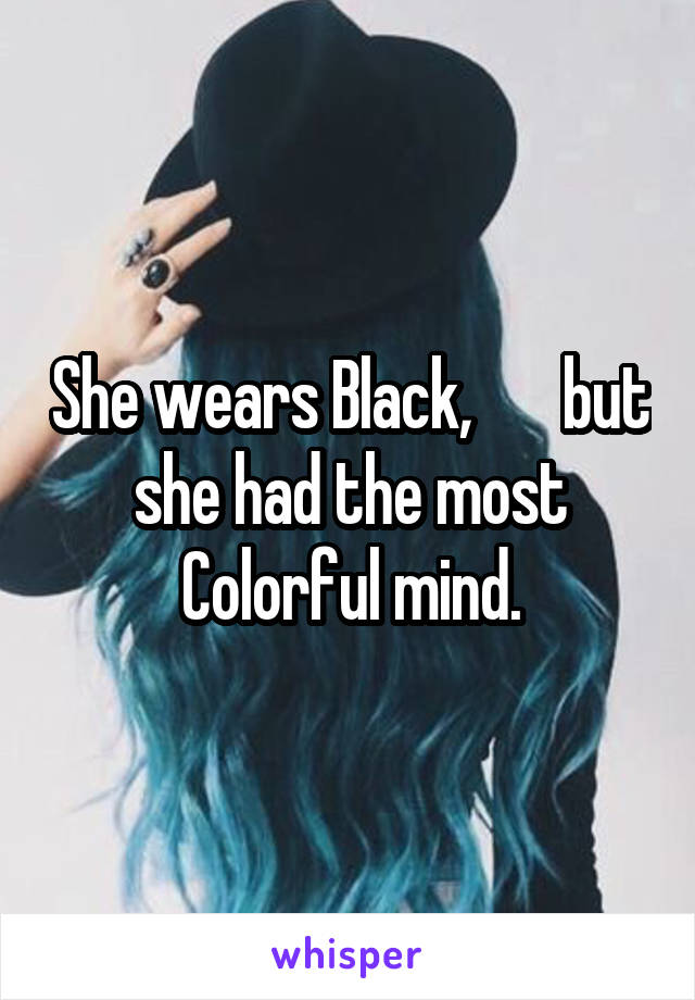 She wears Black,       but she had the most Colorful mind.