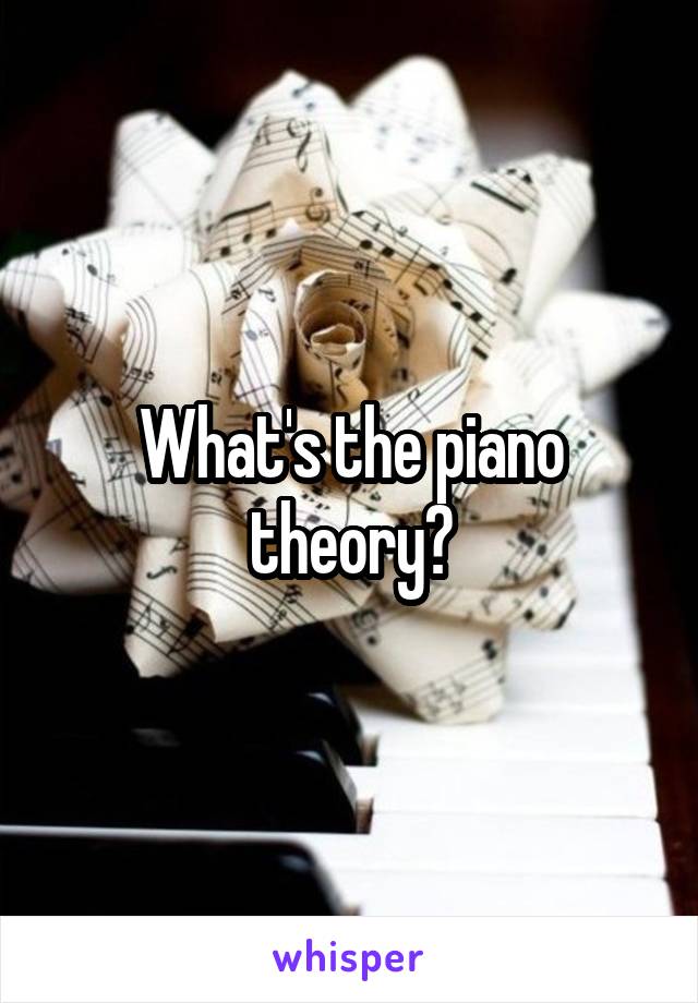 What's the piano theory?