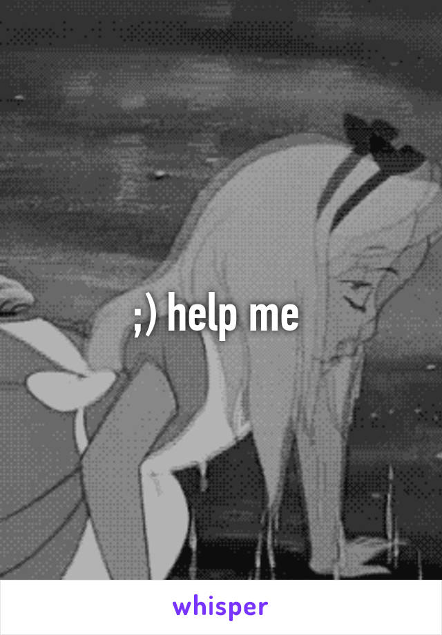 ;) help me 