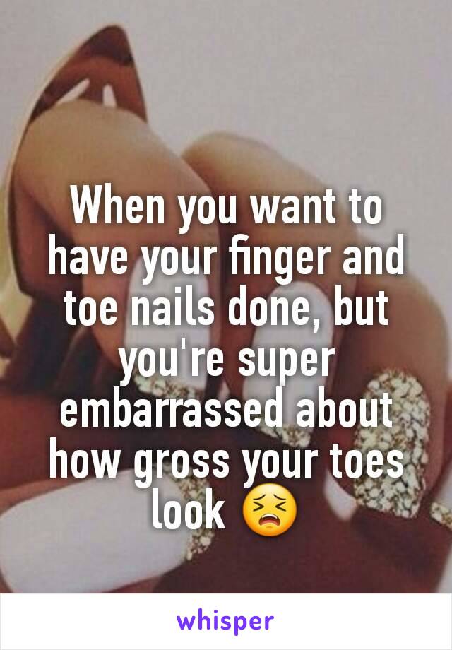 When you want to have your finger and toe nails done, but you're super embarrassed about how gross your toes look 😣