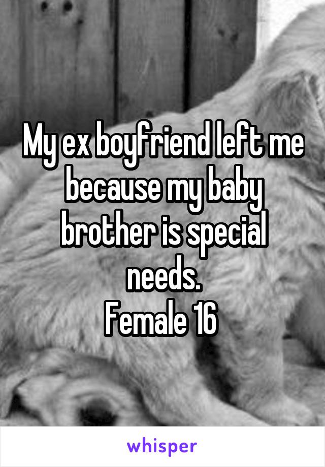 My ex boyfriend left me because my baby brother is special needs.
Female 16 