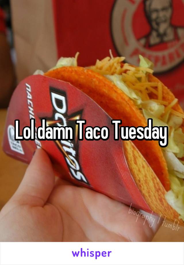 Lol damn Taco Tuesday 