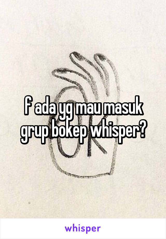 f ada yg mau masuk grup bokep whisper?