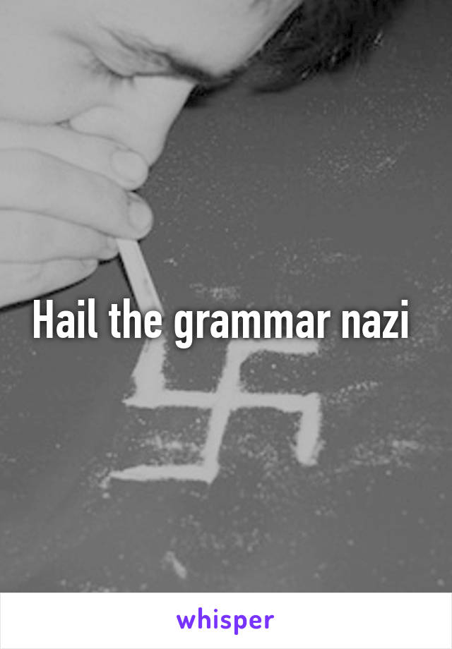 Hail the grammar nazi 