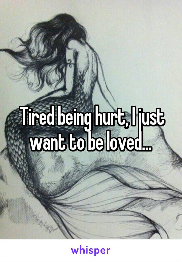 Tired being hurt, I just want to be loved... 