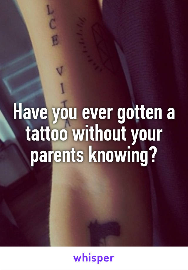 Have you ever gotten a tattoo without your parents knowing?