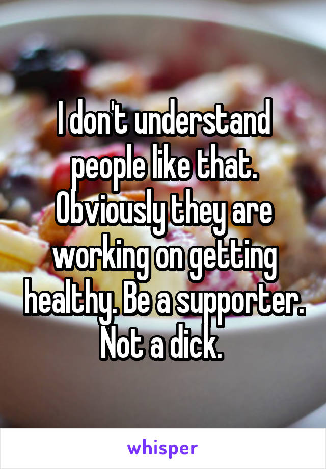 I don't understand people like that. Obviously they are working on getting healthy. Be a supporter. Not a dick. 