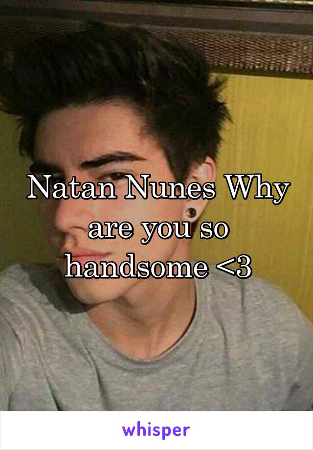 Natan Nunes Why are you so handsome <3