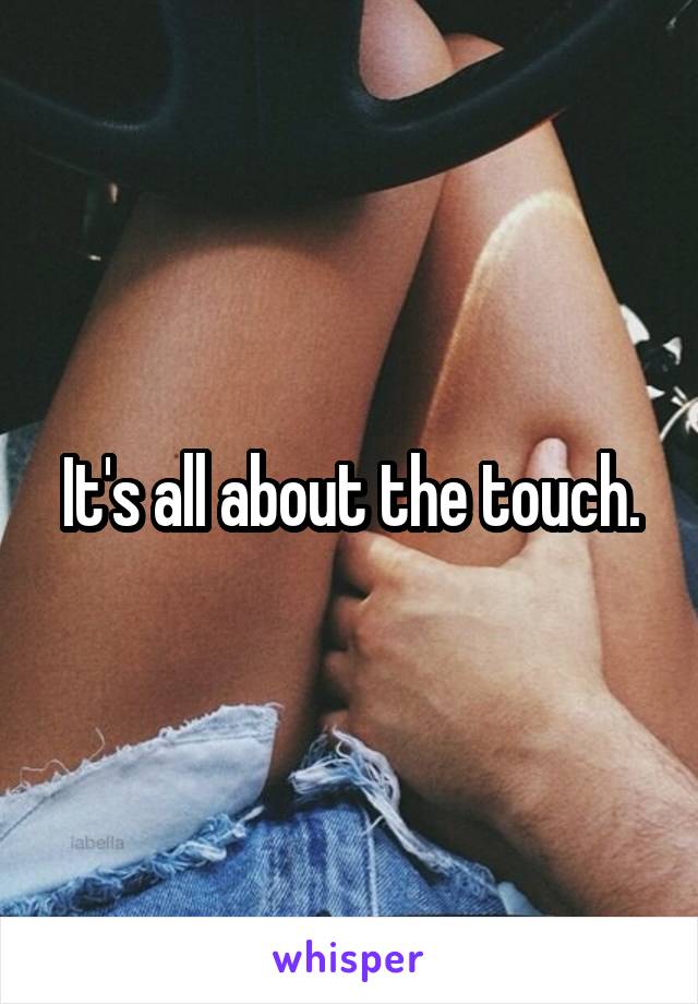 It's all about the touch.