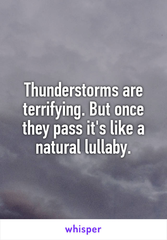 Thunderstorms are terrifying. But once they pass it's like a natural lullaby.