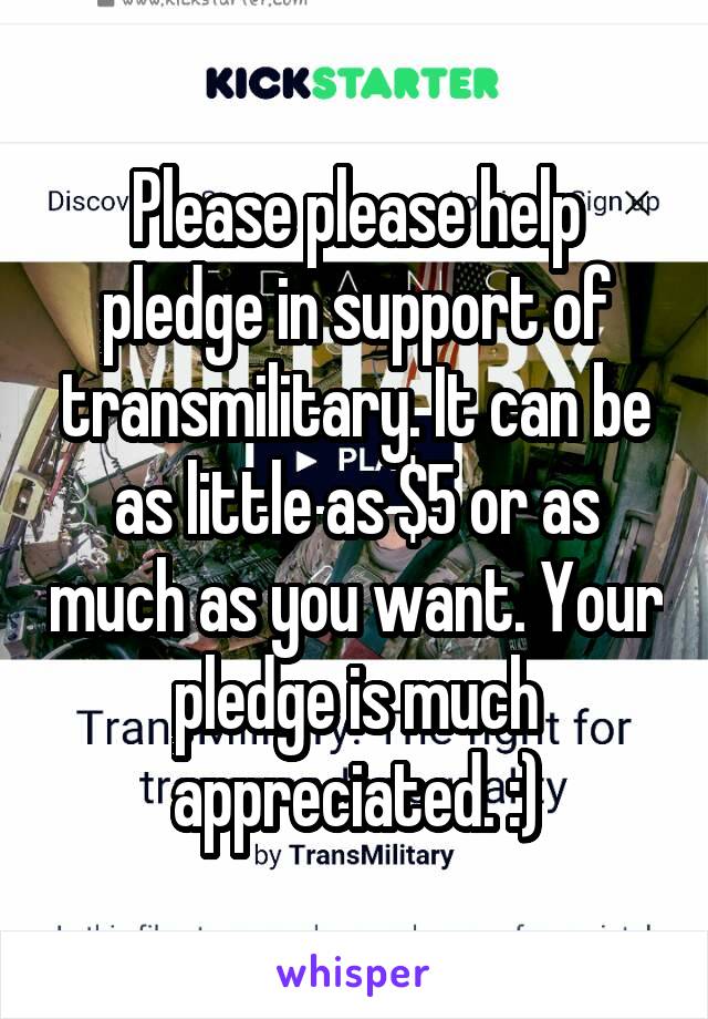 Please please help pledge in support of transmilitary. It can be as little as $5 or as much as you want. Your pledge is much appreciated. :)