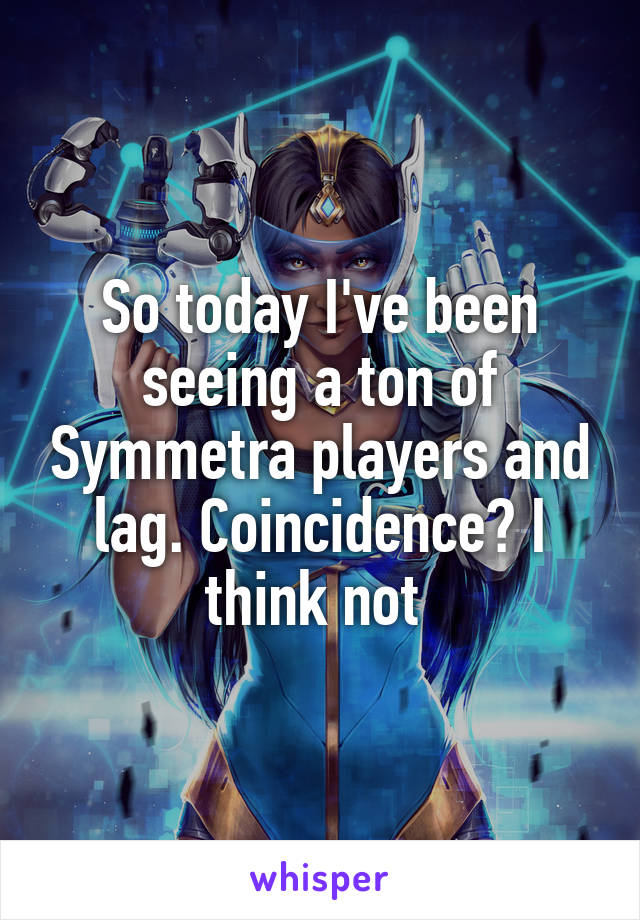 So today I've been seeing a ton of Symmetra players and lag. Coincidence? I think not 