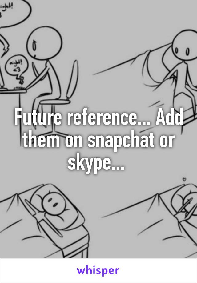 Future reference... Add them on snapchat or skype... 